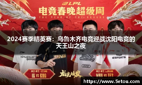 2024赛季精英赛：乌鲁木齐电竞迎战沈阳电竞的天王山之夜