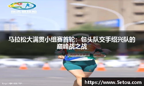 马拉松大满贯小组赛首轮：包头队交手绍兴队的巅峰战之战