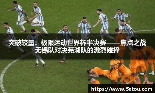 突破较量：极限运动世界杯半决赛——焦点之战无锡队对决芜湖队的激烈碰撞