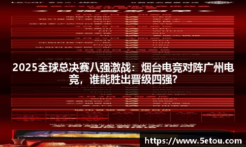 2025全球总决赛八强激战：烟台电竞对阵广州电竞，谁能胜出晋级四强？
