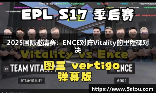 2025国际邀请赛：ENCE对阵Vitality的里程碑对决