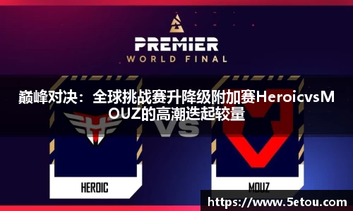巅峰对决：全球挑战赛升降级附加赛HeroicvsMOUZ的高潮迭起较量