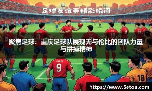 聚焦足球：重庆足球队展现无与伦比的团队力量与拼搏精神